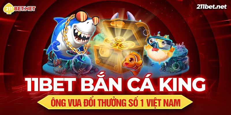 11bet Bắn Cá King - Ông Vua Đổi Thưởng Số 1 Việt Nam