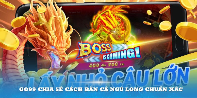 Go99 chia sẻ cách bắn cá ngũ long chuẩn xác