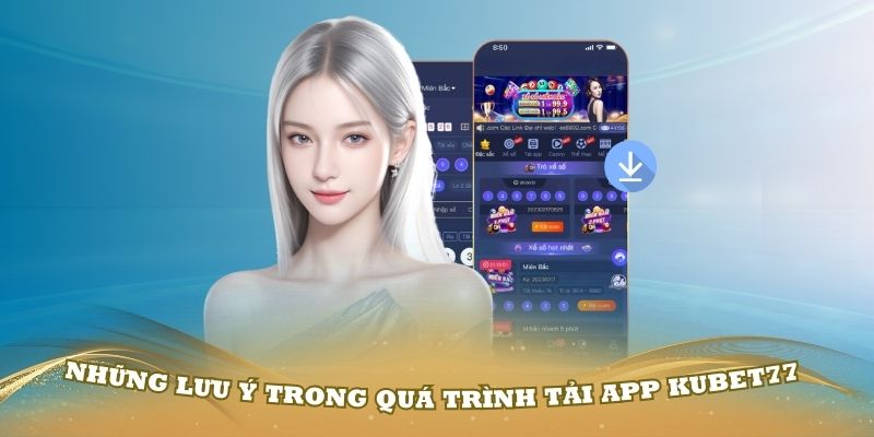 Những lưu ý trong quá trình tải app Kubet77